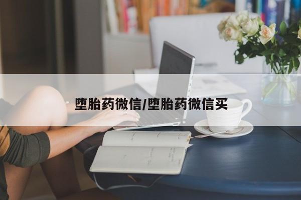 网上打胎药专门卖店堕胎药微信/堕胎药微信买