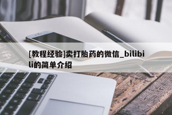 网上打胎药专门卖店[教程经验]卖打胎药的微信_bilibili的简单介绍