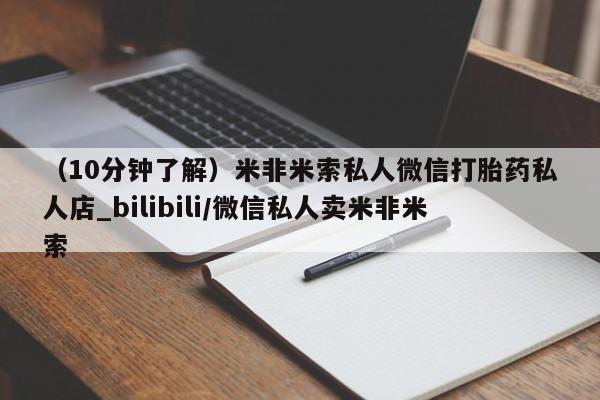 米非米索购买联系方式（10分钟了解）米非米索私人微信打胎药私人店_bilibili/微信私人卖米非米索