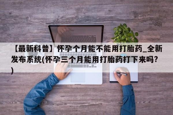 米非米索在线付款【最新科普】怀孕个月能不能用打胎药_全新发布系统(怀孕三个月能用打胎药打下来吗?)