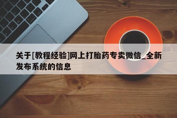网上打胎药专门卖店关于[教程经验]网上打胎药专卖微信_全新发布系统的信息