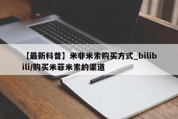 哪里可以买到打胎药【最新科普】米非米索购买方式_bilibili/购买米菲米索的渠道