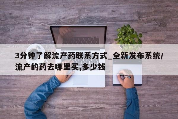 堕胎药怎么购买3分钟了解流产药联系方式_全新发布系统/流产的药去哪里买,多少钱