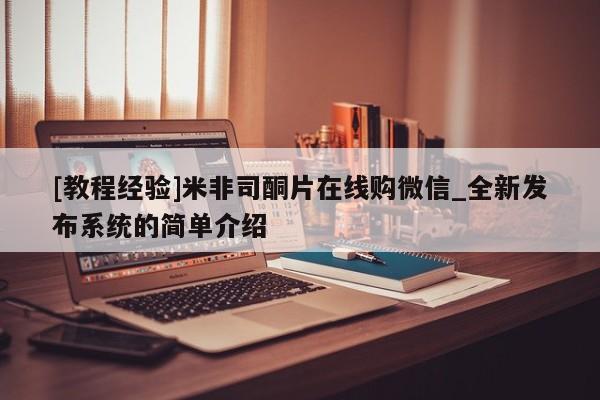 米非米索购买方式[教程经验]米非司酮片在线购微信_全新发布系统的简单介绍