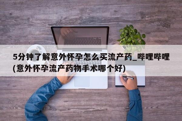 米非米索官方旗舰店5分钟了解意外怀孕怎么买流产药_哔哩哔哩(意外怀孕流产药物手术哪个好)