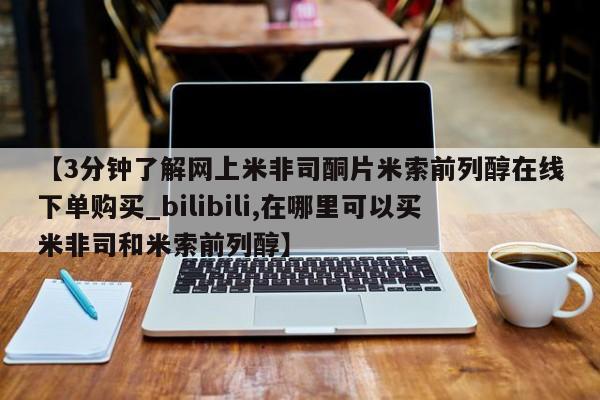 米非米索购买微信【3分钟了解网上米非司酮片米索前列醇在线下单购买_bilibili,在哪里可以买米非司和米索前列醇】