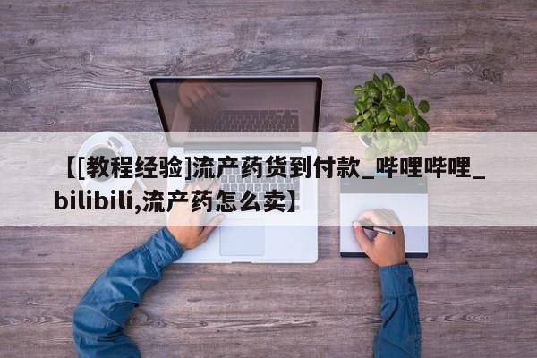 打胎药私人微信购买【[教程经验]流产药货到付款_哔哩哔哩_bilibili,流产药怎么卖】