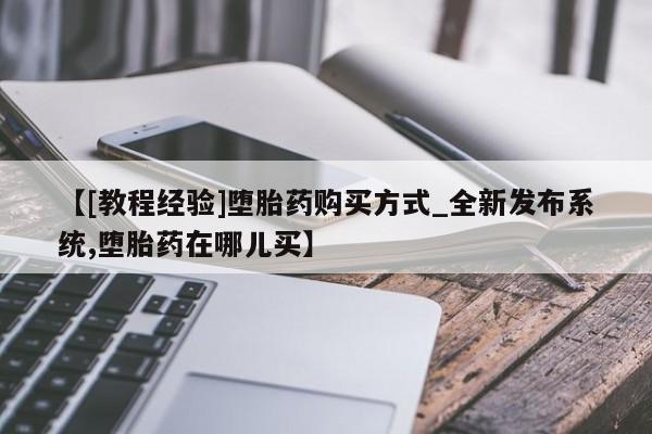 米非米索购买微信【[教程经验]堕胎药购买方式_全新发布系统,堕胎药在哪儿买】
