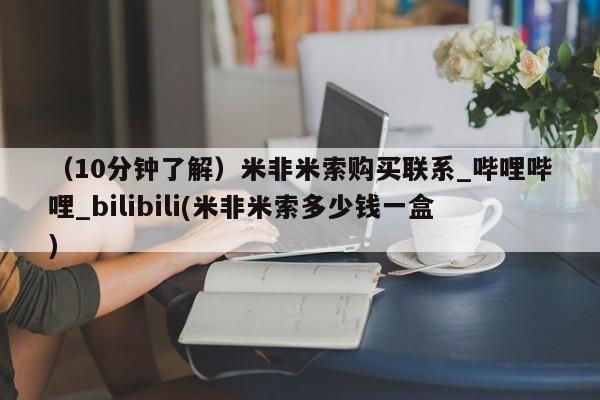 米非米索购买微信（10分钟了解）米非米索购买联系_哔哩哔哩_bilibili(米非米索多少钱一盒)