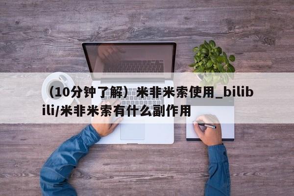 米非米索购买微信(10分钟了解)米非米索使用_bilibili/米非米索有什么副作用