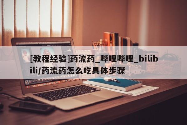 米非米索官方旗舰店[教程经验]药流药_哔哩哔哩_bilibili/药流药怎么吃具体步骤