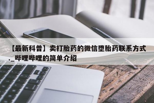 米非米索官方旗舰店【最新科普】卖打胎药的微信堕胎药联系方式._哔哩哔哩的简单介绍