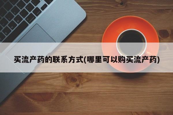 打胎药专卖微信卖流产药的微信买流产药的联系方式(哪里可以购买流产药)