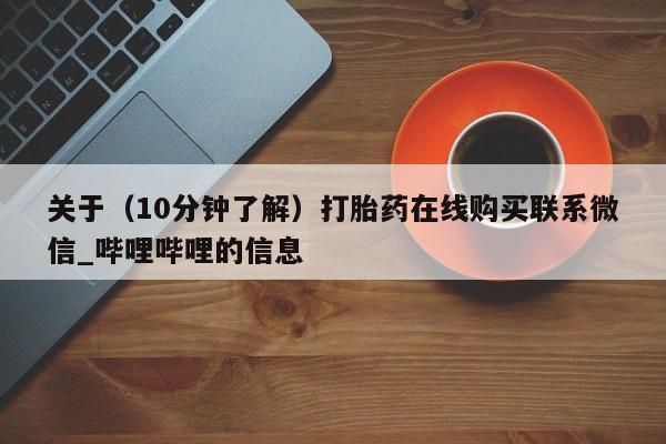 米非米索购买微信关于（10分钟了解）打胎药在线购买联系微信_哔哩哔哩的信息