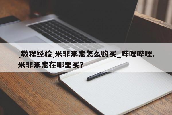 网上打胎药专门卖店[教程经验]米非米索怎么购买_哔哩哔哩.米非米索在哪里买？