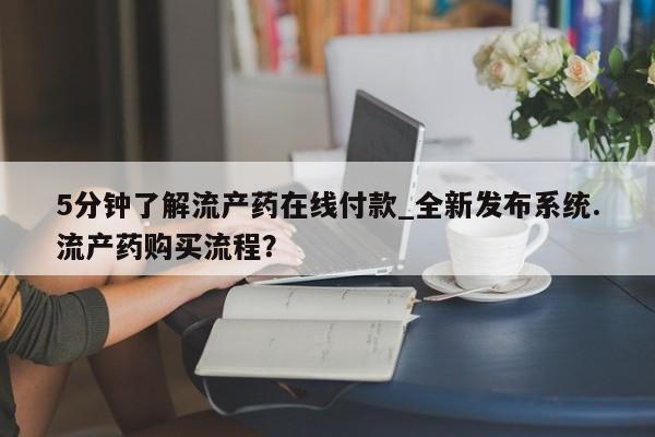 米非米索购买微信5分钟了解流产药在线付款_全新发布系统.流产药购买流程？