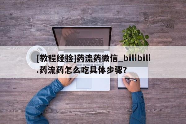 米非米索官方旗舰店[教程经验]药流药微信_bilibili.药流药怎么吃具体步骤？