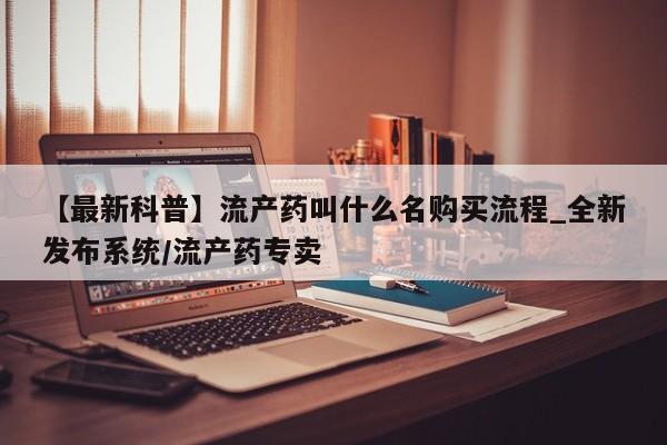 网上打胎药专门卖店【最新科普】流产药叫什么名购买流程_全新发布系统/流产药专卖