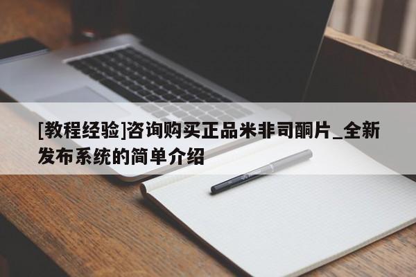 米非米索购买微信[教程经验]咨询购买正品米非司酮片_全新发布系统的简单介绍