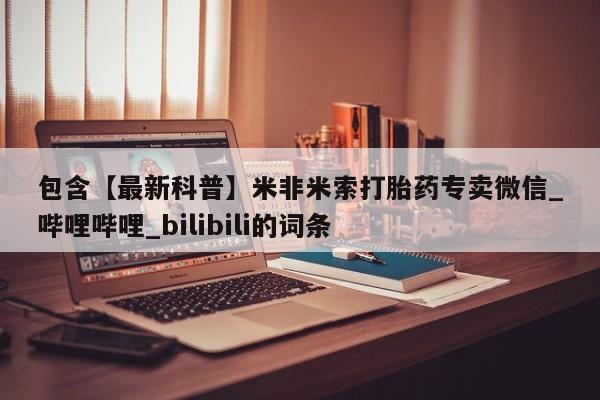 米非米索官方旗舰店包含【最新科普】米非米索打胎药专卖微信_哔哩哔哩_bilibili的词条