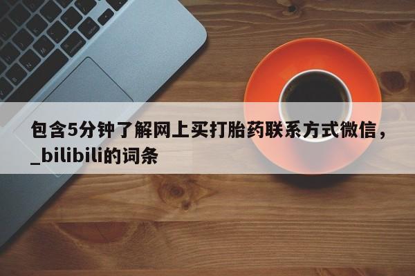 网上打胎药专门卖店包含5分钟了解网上买打胎药联系方式微信，_bilibili的词条