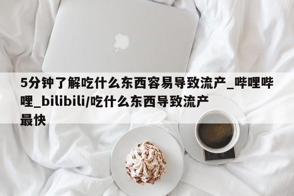 网上打胎药专门卖店5分钟了解吃什么东西容易导致流产_哔哩哔哩_bilibili/吃什么东西导致流产最快