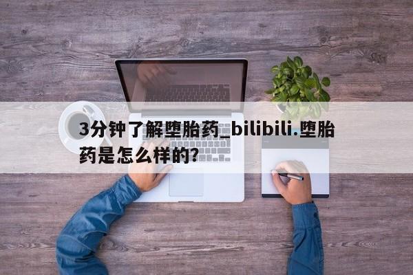 网上打胎药专门卖店3分钟了解堕胎药_bilibili.堕胎药是怎么样的？
