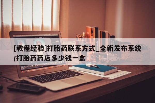 吃什么东西容易导致流产[教程经验]打胎药联系方式_全新发布系统/打胎药药店多少钱一盒