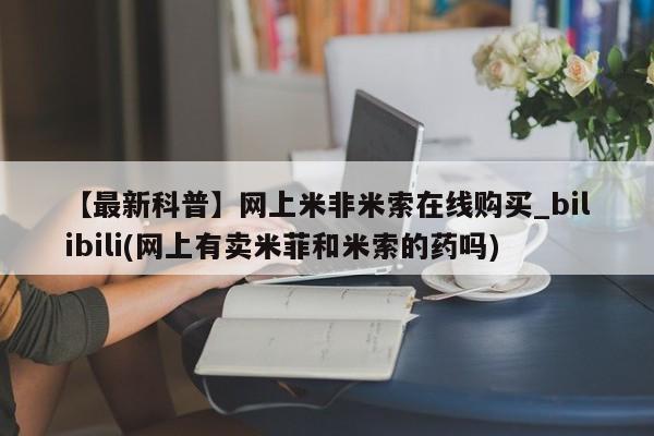 【最新科普】网上米非米索在线购买_bilibili