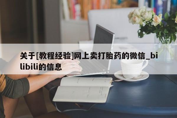 网上卖打胎药的微信关于[教程经验]网上卖打胎药的微信_bilibili的信息