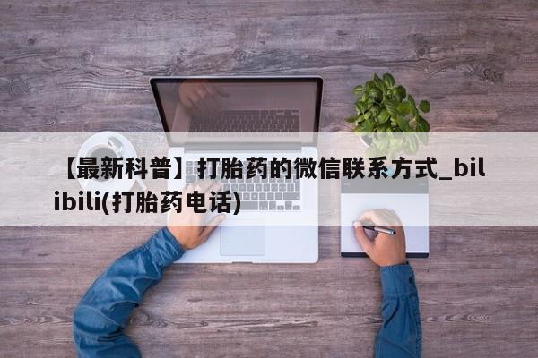 网上卖打胎药的微信【最新科普】打胎药的微信联系方式_bilibili(打胎药电话)