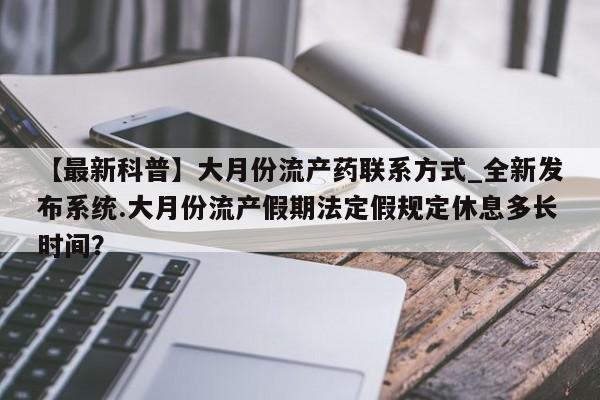 网上打胎药专门卖店【最新科普】大月份流产药联系方式_全新发布系统.大月份流产假期法定假规定休息多长时间？