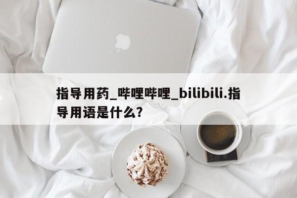 网上打胎药专门卖店指导用药_哔哩哔哩_bilibili.指导用语是什么？
