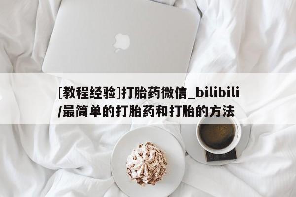 米非米索货到付款[教程经验]打胎药微信_bilibili/最简单的打胎药和打胎的方法