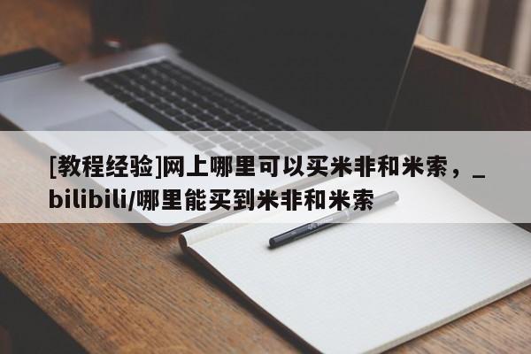 网上打胎药专门卖店[教程经验]网上哪里可以买米非和米索，_bilibili/哪里能买到米非和米索