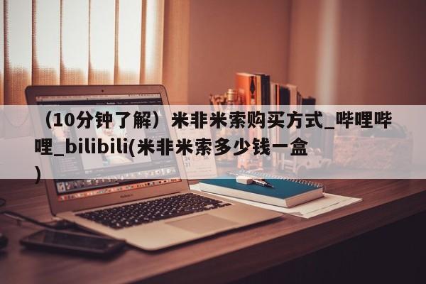 打胎药叫什么名字微信怎么购买（10分钟了解）米非米索购买方式_哔哩哔哩_bilibili(米非米索多少钱一盒)