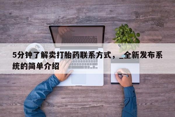 网上打胎药专门卖店5分钟了解卖打胎药联系方式，_全新发布系统的简单介绍