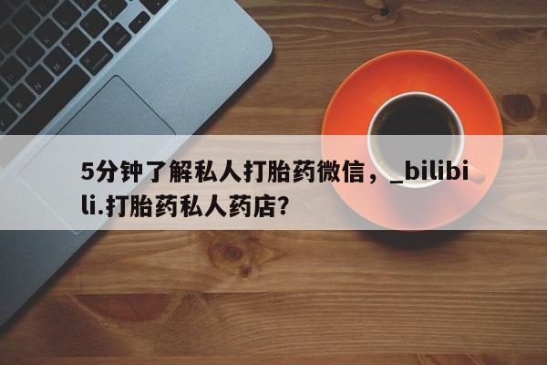 网上打胎药专门卖店5分钟了解私人打胎药微信，_bilibili.打胎药私人药店？
