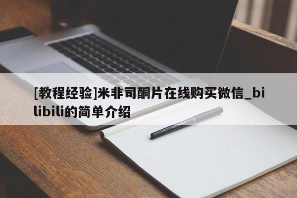 网上打胎药专门卖店[教程经验]米非司酮片在线购买微信_bilibili的简单介绍