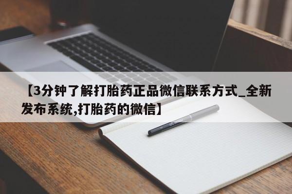 堕胎药在线购买【3分钟了解打胎药正品微信联系方式_全新发布系统,打胎药的微信】