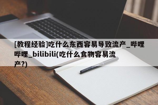 网上打胎药专门卖店[教程经验]吃什么东西容易导致流产_哔哩哔哩_bilibili(吃什么食物容易流产?)