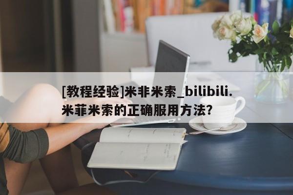 网上打胎药专门卖店[教程经验]米非米索_bilibili.米菲米索的正确服用方法？