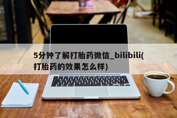米非司酮打胎药官网5分钟了解打胎药微信_bilibili(打胎药的效果怎么样)