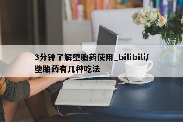打胎药购买方式3分钟了解堕胎药使用_bilibili/堕胎药有几种吃法