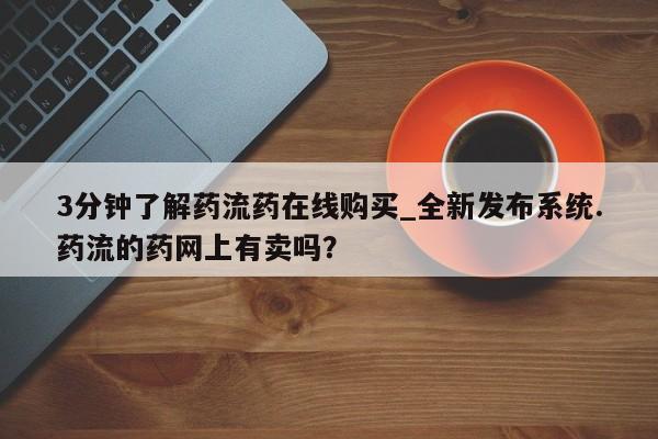 堕胎药购买联系3分钟了解药流药在线购买_全新发布系统.药流的药网上有卖吗？