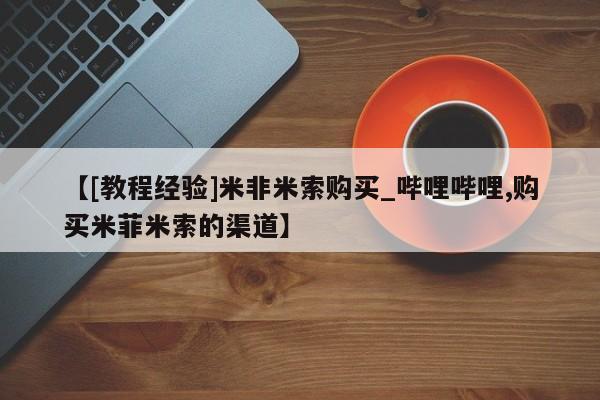 米非司酮打胎药官网【[教程经验]米非米索购买_哔哩哔哩,购买米菲米索的渠道】
