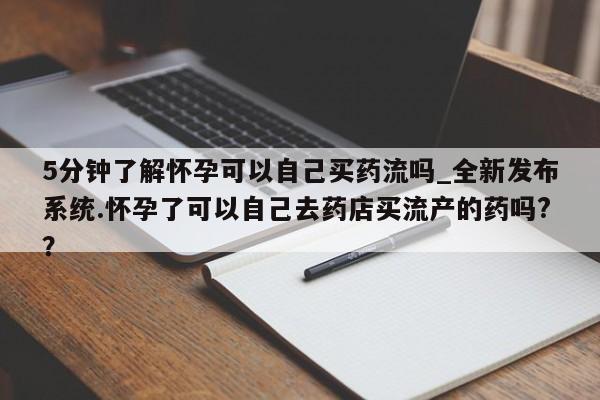 米非米索购买链接联系微信5分钟了解怀孕可以自己买药流吗_全新发布系统.怀孕了可以自己去药店买流产的药吗?？