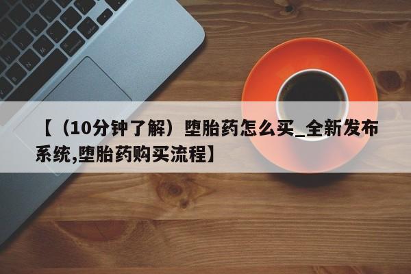 私人卖流产药联系方式【（10分钟了解）堕胎药怎么买_全新发布系统,堕胎药购买流程】