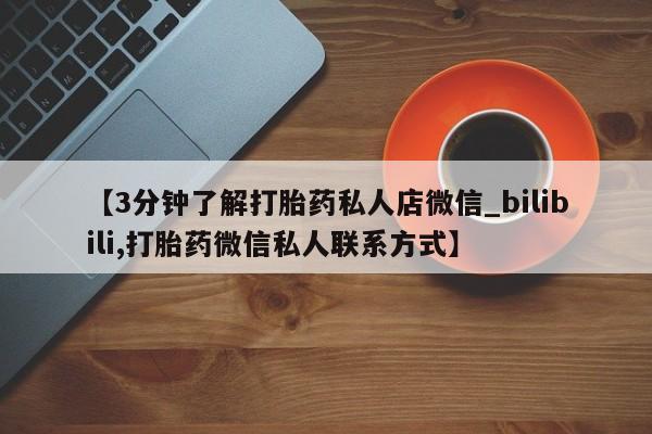 米非米索购买微信【3分钟了解打胎药私人店微信_bilibili,打胎药微信私人联系方式】