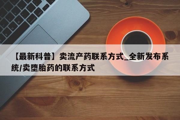 米非米索货到付款【最新科普】卖流产药联系方式_全新发布系统/卖堕胎药的联系方式